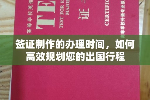 秭归签证制作的办理时间，如何高效规划您的出国行程