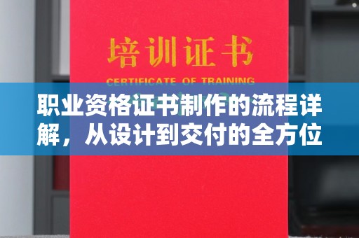 礼泉职业资格证书制作的流程详解，从设计到交付的全方位指南
